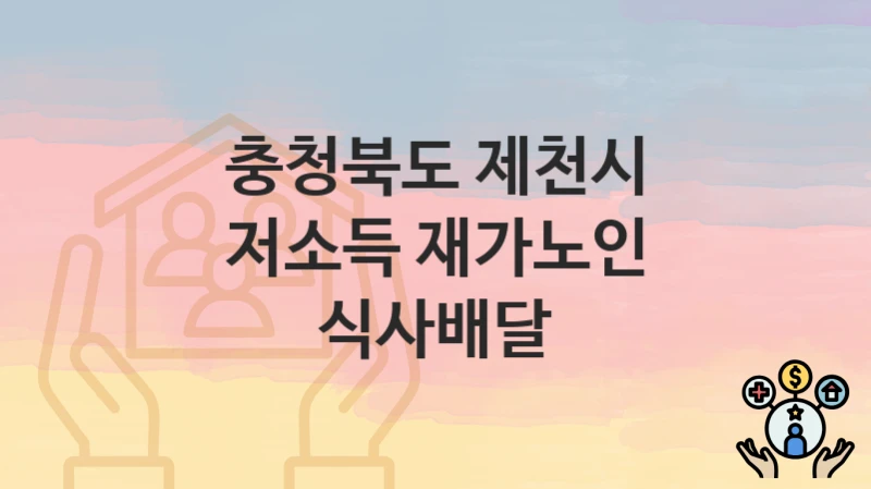 충청북도 제천시 지원정책 “저소득 재가노인 식사배달” 노인장애인과 – 신청 서류와 자격