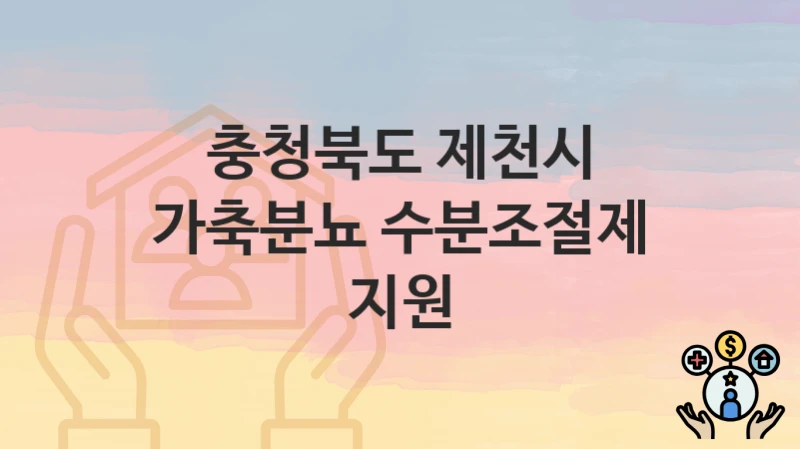 충청북도 제천시 “가축분뇨 수분조절제 지원” 복지 혜택 정리 – 지원 대상과 필요 서류