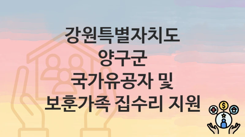 강원특별자치도 양구군 지원정책 “국가유공자 및 보훈가족 집수리 지원” 사회복지과 – 신청 자격조건과 신청방법