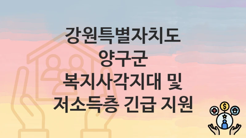 강원특별자치도 양구군 “복지사각지대 및 저소득층 긴급 지원” 복지 혜택 정리 – 신청 요건과 접수 절차