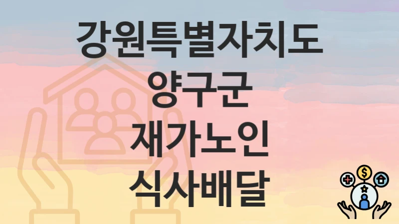 공공 복지 혜택 “재가노인 식사배달” 신청 안내 – 강원특별자치도 양구군 지원 내용 및 조건