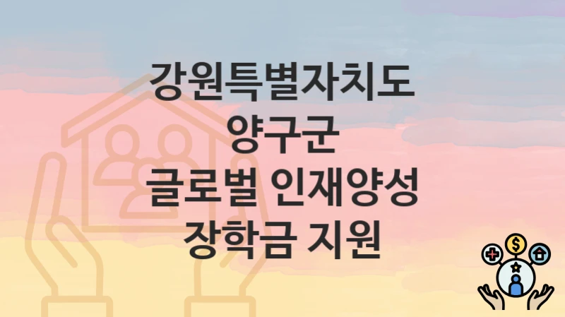 “글로벌 인재양성 장학금 지원” 강원특별자치도 양구군 복지 지원 – 지원 기준과 구비 서류