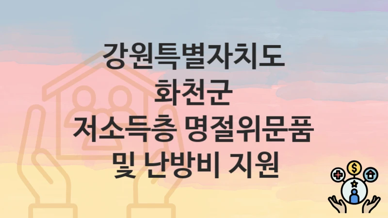 강원특별자치도 화천군 복지 정책 “저소득층 명절위문품 및 난방비 지원” – 지원 조건 및 신청 기준