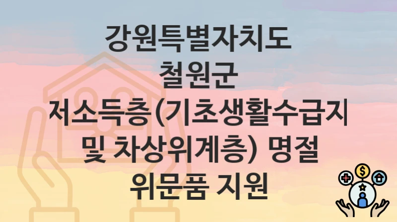강원특별자치도 철원군 “저소득층(기초생활수급자 및 차상위계층) 명절 위문품 지원” 신청 절차 – 지원 금액 및 접수 방법