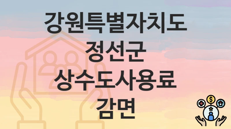 “상수도사용료 감면” 강원특별자치도 정선군 복지 지원 – 접수 방법과 필요 서류