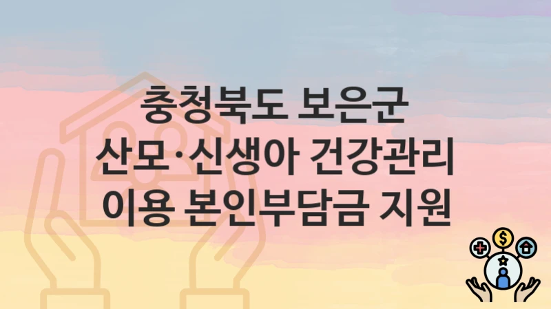 충청북도 보은군 정책, 산모·신생아 건강관리 이용 본인부담금 지원-신청조건과 신청방법
