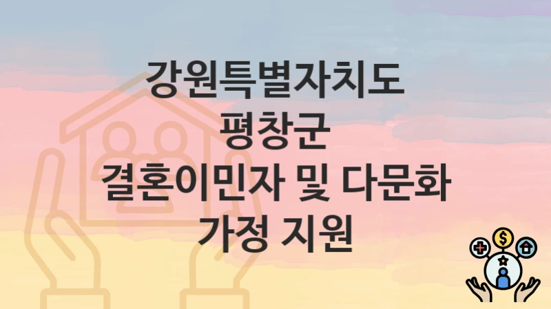 강원특별자치도 평창군 “결혼이민자 및 다문화 가정 지원” – 접수 일정과 준비 서류