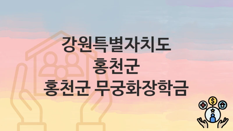강원특별자치도 홍천군 “홍천군 무궁화장학금” 복지 혜택 정리 – 신청 요건과 접수 절차