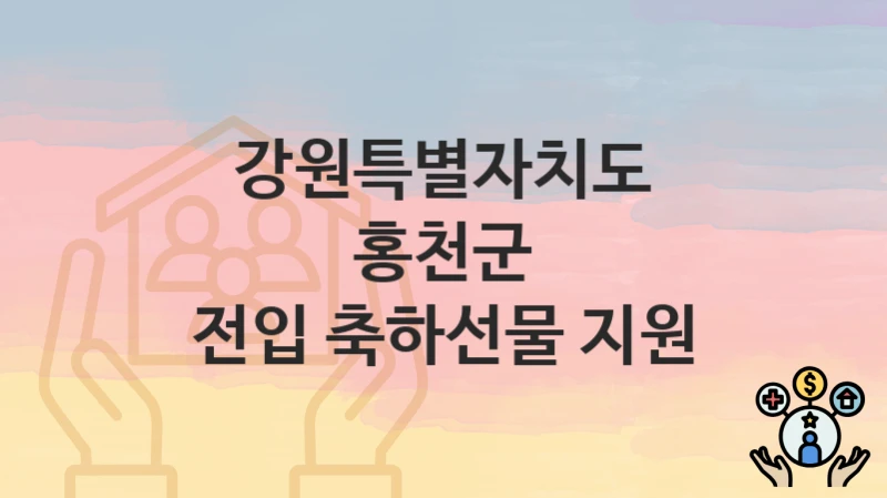 강원특별자치도 홍천군 “전입 축하선물 지원” 신청 절차 – 대상자 요건과 신청 일정