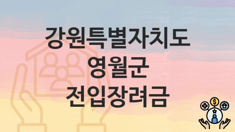 “전입장려금” 신청 조건 및 접수 방법 – 강원특별자치도 영월군 복지 정책 안내