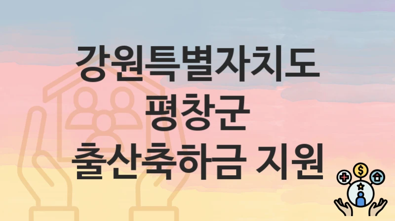 “출산축하금 지원” 신청 가이드 – 강원특별자치도 평창군 자격 요건과 접수 방법