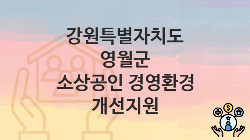 “소상공인 경영환경 개선지원” 강원특별자치도 영월군 복지 지원 – 지원 기준과 구비 서류