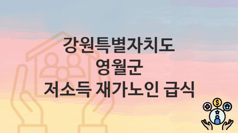 강원특별자치도 영월군 복지정책 “저소득 재가노인 급식” 주민복지과 – 신청 구비서류와 자격