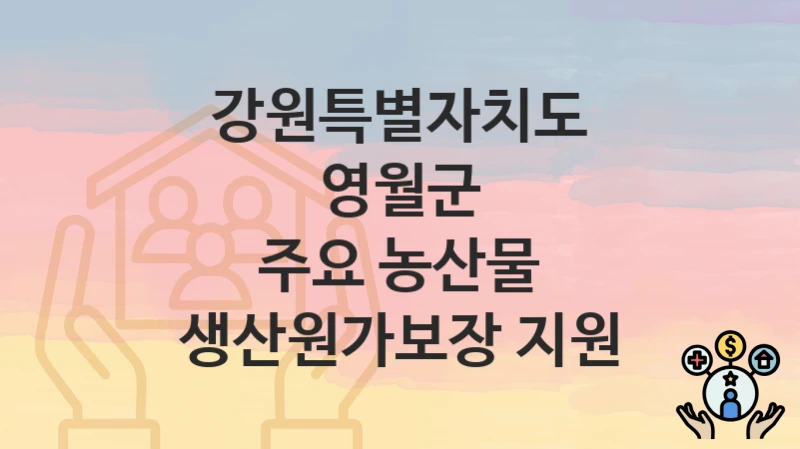 강원특별자치도 영월군 “주요 농산물 생산원가보장 지원” 신청 절차 – 대상자 요건과 신청 일정