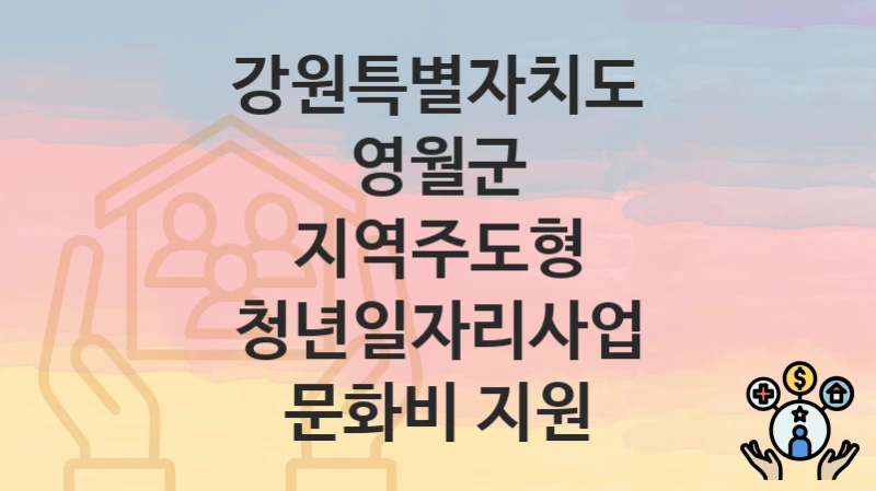 “지역주도형 청년일자리사업 문화비 지원” 신청 조건 및 접수 방법 – 강원특별자치도 영월군 복지 정책 안내
