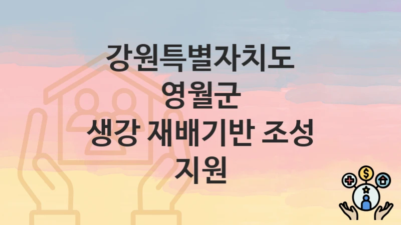 “생강 재배기반 조성 지원” 강원특별자치도 영월군 복지 지원 – 신청 절차 및 필수 요건