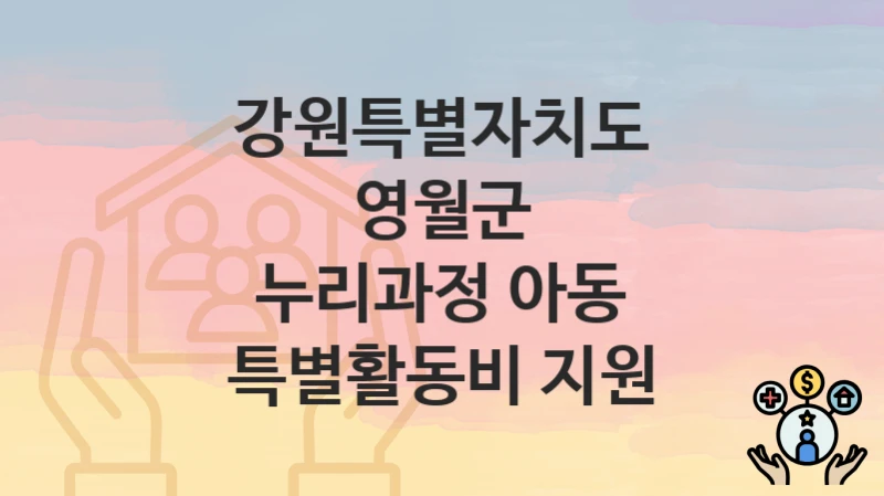 “누리과정 아동 특별활동비 지원” 신청 가이드 – 강원특별자치도 영월군 자격 요건과 접수 방법