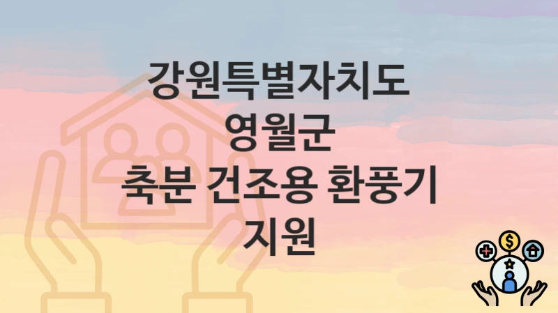 “축분 건조용 환풍기 지원” 신청 가이드 – 강원특별자치도 영월군 자격 요건과 접수 방법