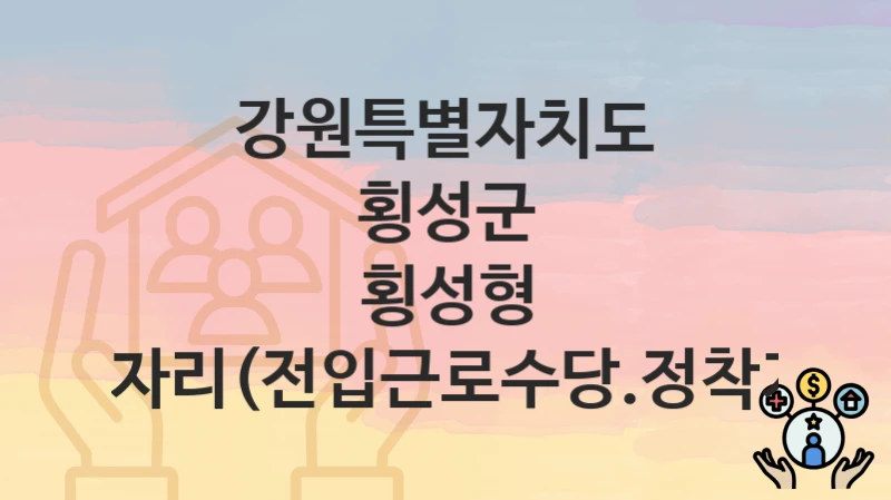 강원특별자치도 횡성군 정책 “횡성형 청년일자리(전입근로수당.정착지원금)” 경제정책과 – 신청 서류와 자격