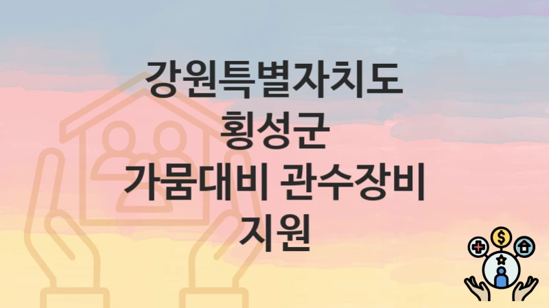 “가뭄대비 관수장비 지원” 강원특별자치도 횡성군 지원혜택 신청방법과 구비서류