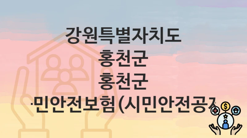 강원특별자치도 홍천군 복지 정책 “홍천군 군민안전보험(시민안전공제)” – 지원 조건 및 신청 기준