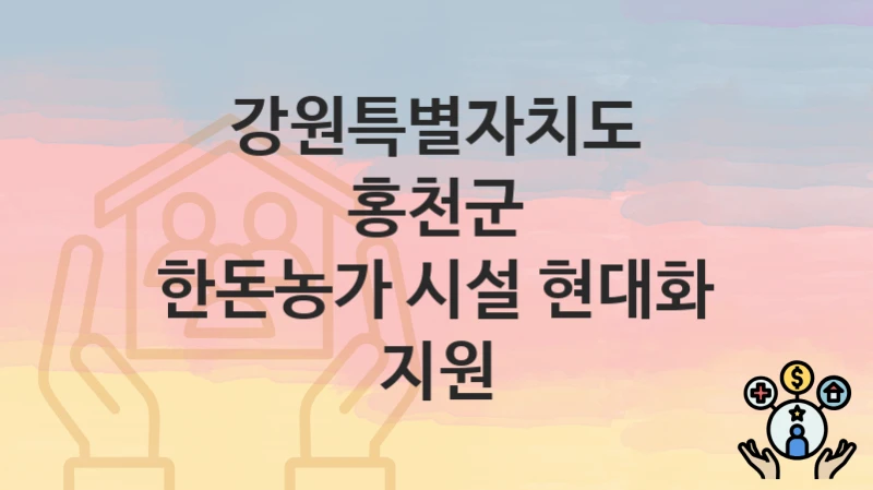 강원특별자치도 홍천군 “한돈농가 시설 현대화 지원” 복지 지원 – 접수 절차 및 제출 서류