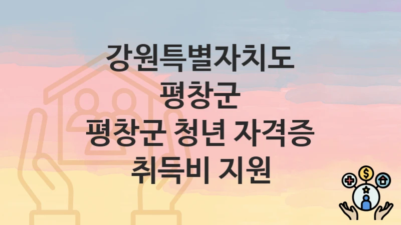 강원특별자치도 평창군 “평창군 청년 자격증 취득비 지원” 복지 지원혜택 신청조건과 자격조건