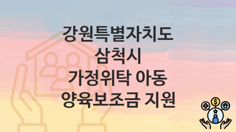 강원특별자치도 삼척시
가정위탁 아동 양육보조금 지원