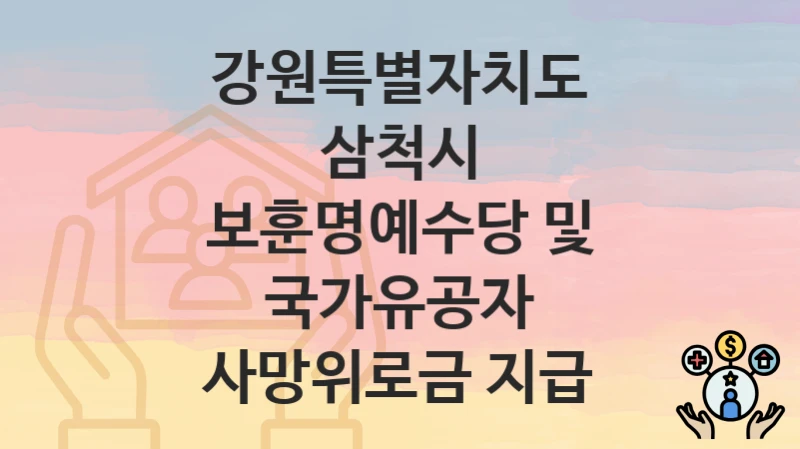 강원특별자치도 삼척시 “보훈명예수당 및 국가유공자 사망위로금 지급” 복지 지원혜택 자격조건과 구비서류