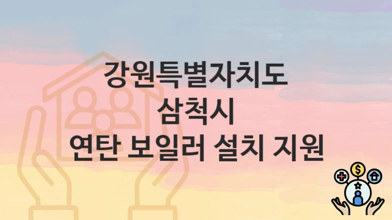 “연탄 보일러 설치 지원” 신청 조건 및 접수 방법 – 강원특별자치도 삼척시 복지 정책 안내