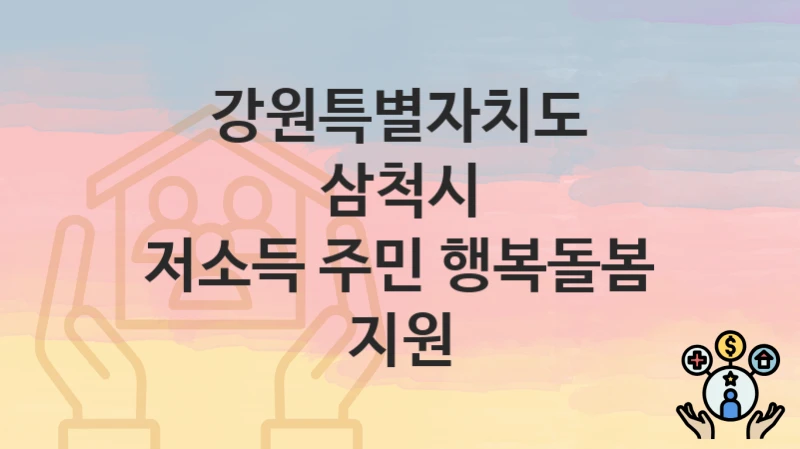“저소득 주민 행복돌봄 지원” 신청 조건 및 접수 방법 – 강원특별자치도 삼척시 복지 정책 안내