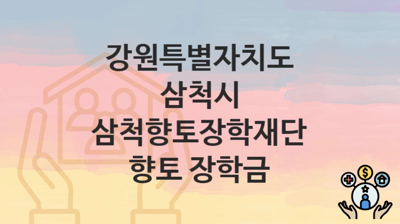 “삼척향토장학재단 향토 장학금” 신청 조건 및 접수 방법 – 강원특별자치도 삼척시 복지 정책 안내