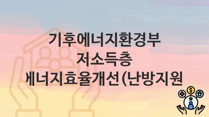 “저소득층 에너지효율개선(난방지원)” 신청 조건 및 접수 방법 – 기후에너지환경부 복지 정책 안내