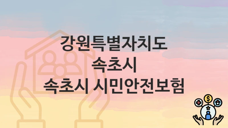 정부 지원 정책 “속초시 시민안전보험” 신청 안내 – 강원특별자치도 속초시 지원 내용 및 조건