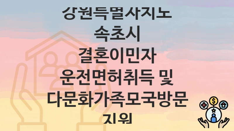 “결혼이민자 운전면허취득 및 다문화가족모국방문 지원” 신청 조건 및 접수 방법 – 강원특별자치도 속초시 복지 정책 안내