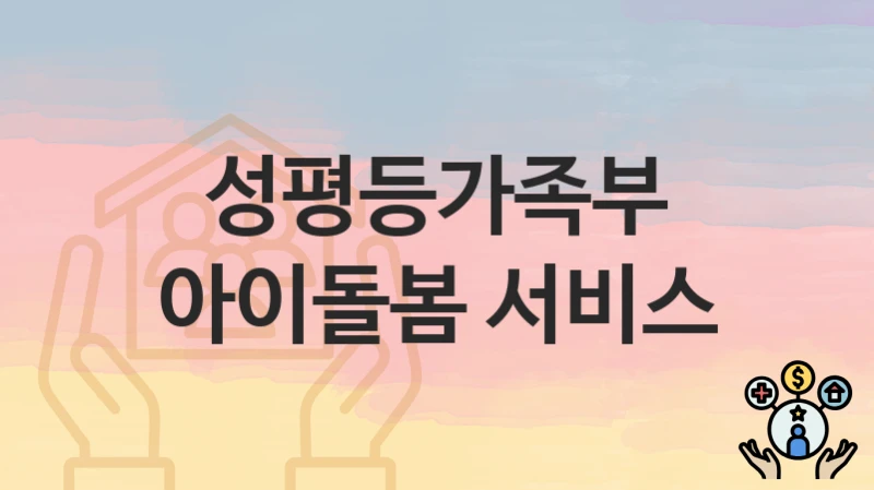 “아이돌봄 서비스” 신청 조건 및 접수 방법 – 성평등가족부 복지 정책 안내