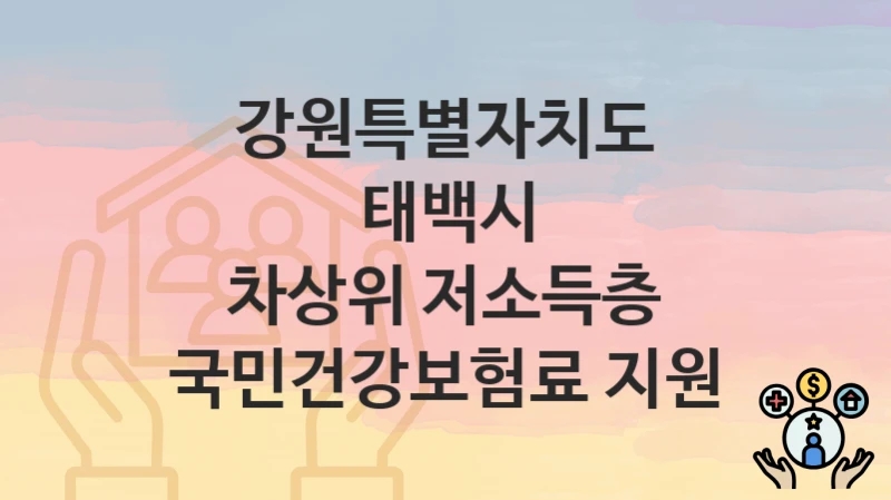 강원특별자치도 태백시 “차상위 저소득층 국민건강보험료 지원” 복지 지원혜택 신청조건과 자격조건
