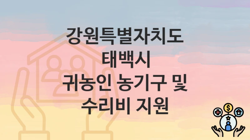 강원특별자치도 태백시 정책, 귀농인 농기구 및 수리비 지원-신청방법과 구비서류
