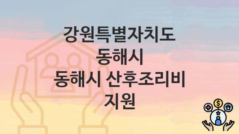 강원특별자치도 동해시 복지 정책 “동해시 산후조리비 지원” – 지원 조건 및 신청 기준