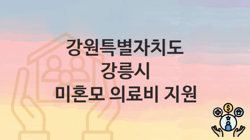 강원특별자치도 강릉시 복지정책, 미혼모 의료비 지원-신청방법과 구비서류
