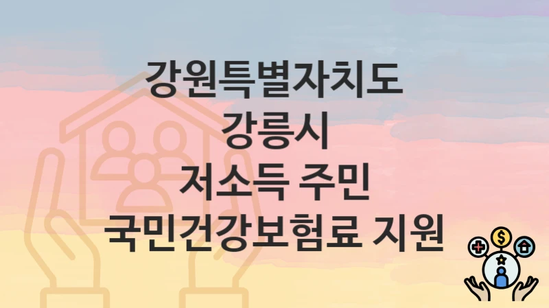 강원특별자치도 강릉시 복지 정책 “저소득 주민 국민건강보험료 지원” – 지원 조건 및 신청 기준