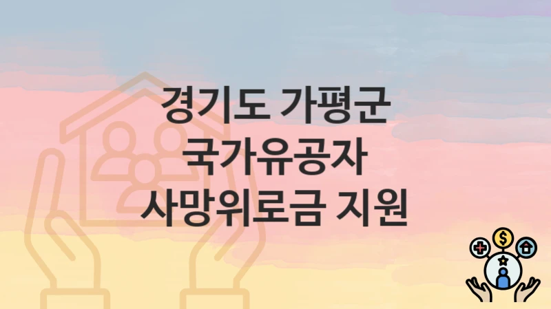 경기도 가평군 복지 정책 “국가유공자 사망위로금 지원” – 접수 일정과 필수 요건