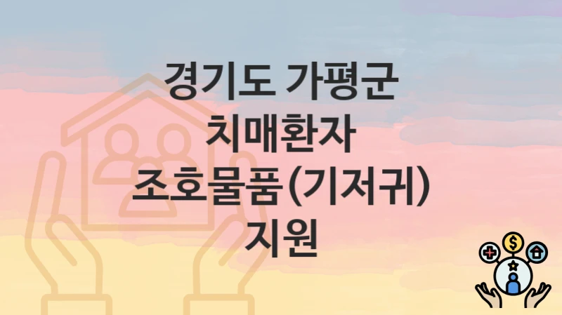 공공 복지 혜택 “치매환자 조호물품(기저귀) 지원” 신청 안내 – 경기도 가평군 지원 내용 및 조건