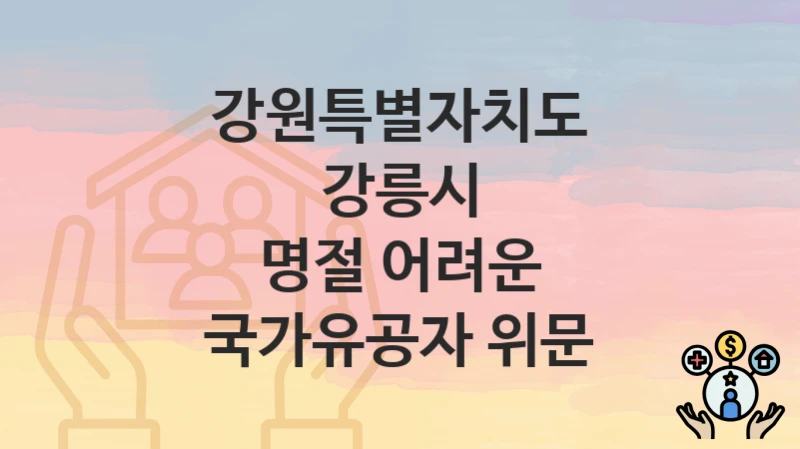 “명절 어려운 국가유공자 위문” 신청 가이드 – 강원특별자치도 강릉시 지원 대상과 서류 준비