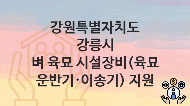 “벼 육묘 시설장비(육묘 운반기·이송기) 지원” 신청 조건 및 접수 방법 – 강원특별자치도 강릉시 복지 정책 안내