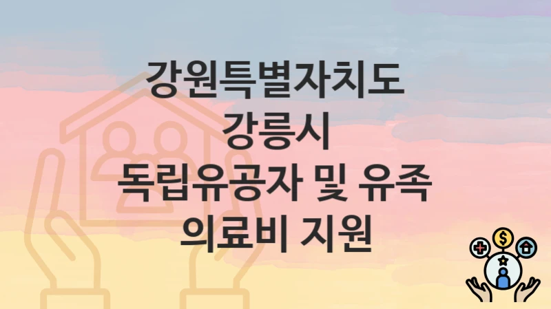 공공 복지 혜택 “독립유공자 및 유족 의료비 지원” 신청 안내 – 강원특별자치도 강릉시 지원 내용 및 조건