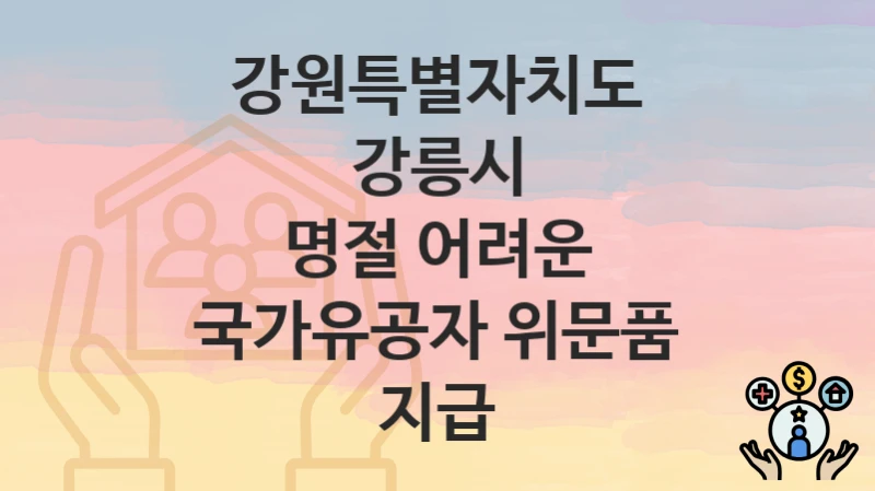 강원특별자치도 강릉시 “명절 어려운 국가유공자 위문품 지급” – 지원 기준과 제출 서류