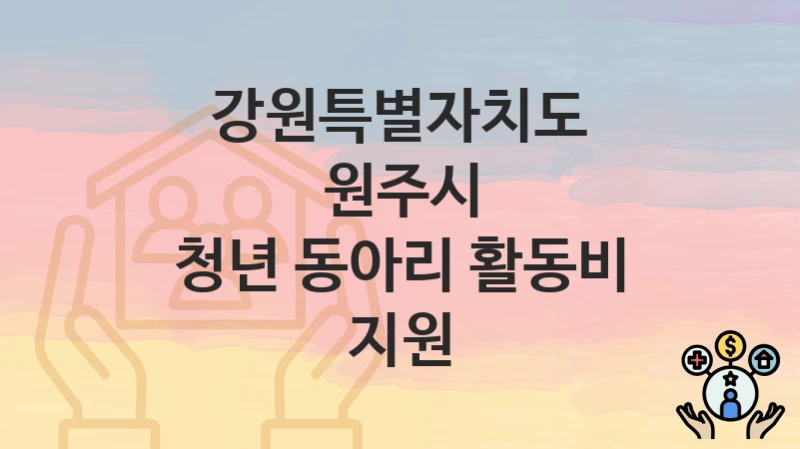 강원특별자치도 원주시 “청년 동아리 활동비 지원” 지원금 신청 – 지원 대상 및 신청 기한