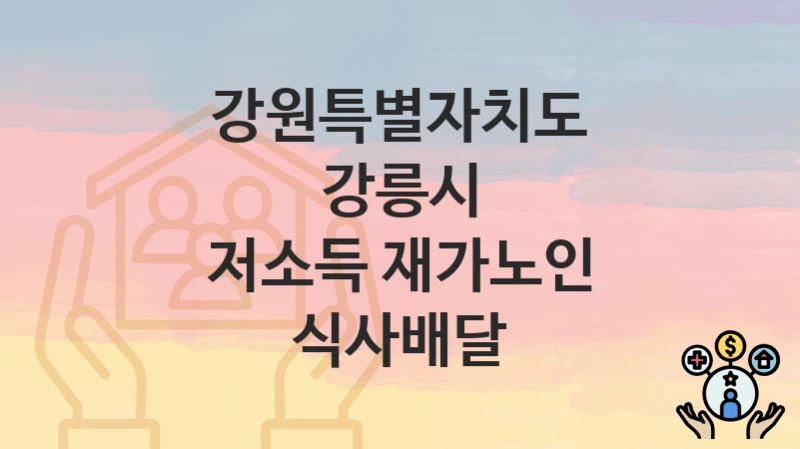 강원특별자치도 강릉시 “저소득 재가노인 식사배달” 지원금 신청 – 지원 대상 및 신청 기한