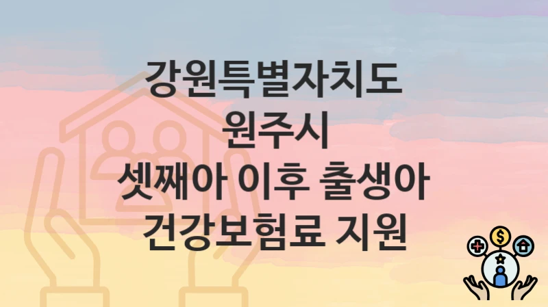 강원특별자치도 원주시, 셋째아 이후 출생아 건강보험료 지원 지원 정책안내, 신청 자격조건과 구비서류